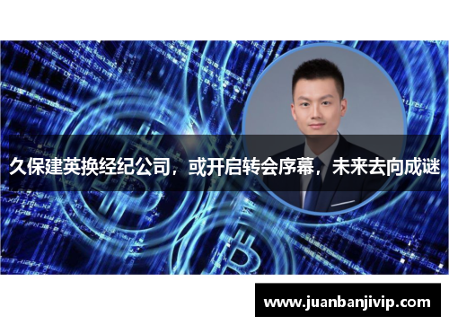 久保建英换经纪公司，或开启转会序幕，未来去向成谜