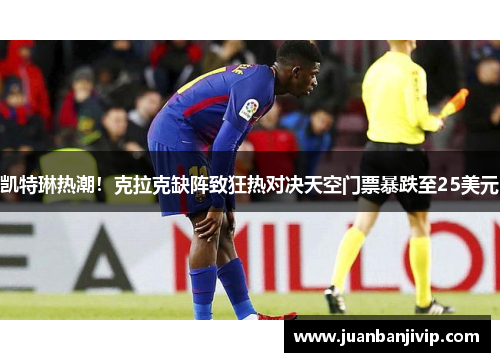 凯特琳热潮！克拉克缺阵致狂热对决天空门票暴跌至25美元