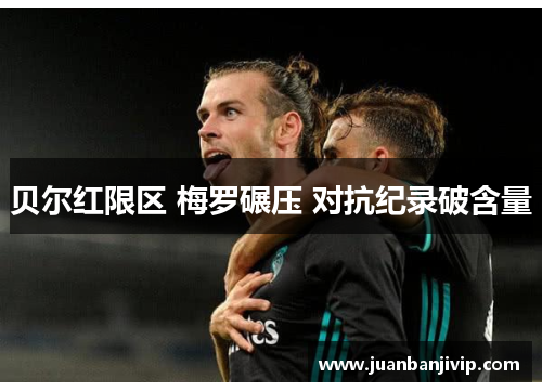 贝尔红限区 梅罗碾压 对抗纪录破含量