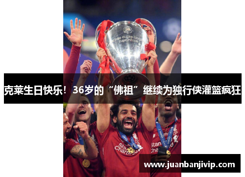 克莱生日快乐！36岁的“佛祖”继续为独行侠灌篮疯狂