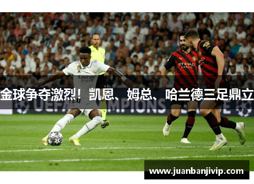 金球争夺激烈！凯恩、姆总、哈兰德三足鼎立