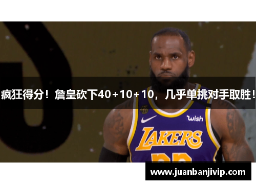 疯狂得分！詹皇砍下40+10+10，几乎单挑对手取胜！